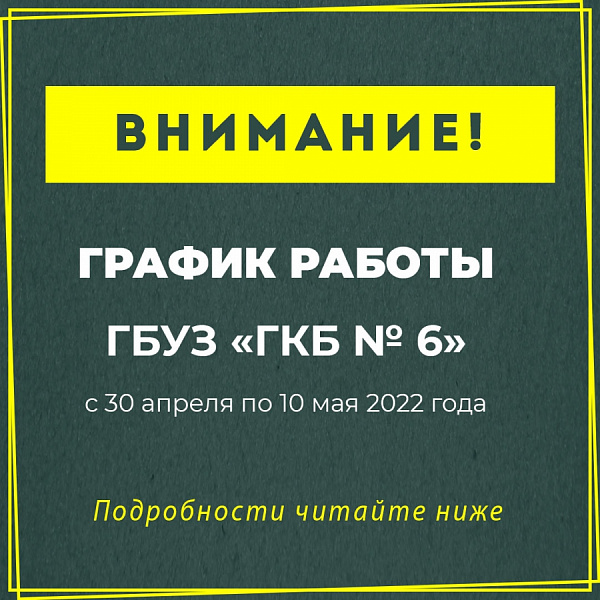 График работы ГБУЗ «ГКБ № 6» с 30 апреля по 10 мая 2022г.